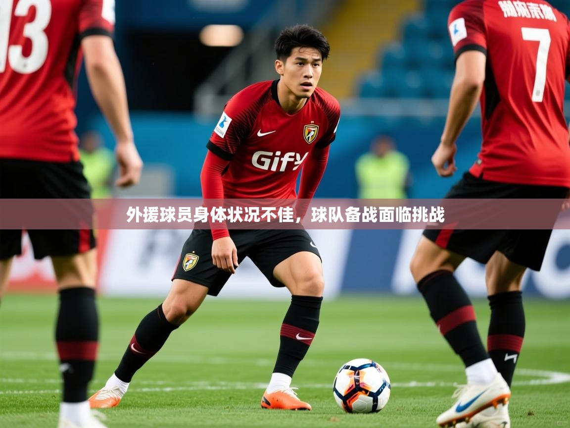 2025开云体育在线下载外援球员身体状况不佳，球队备战面临挑战