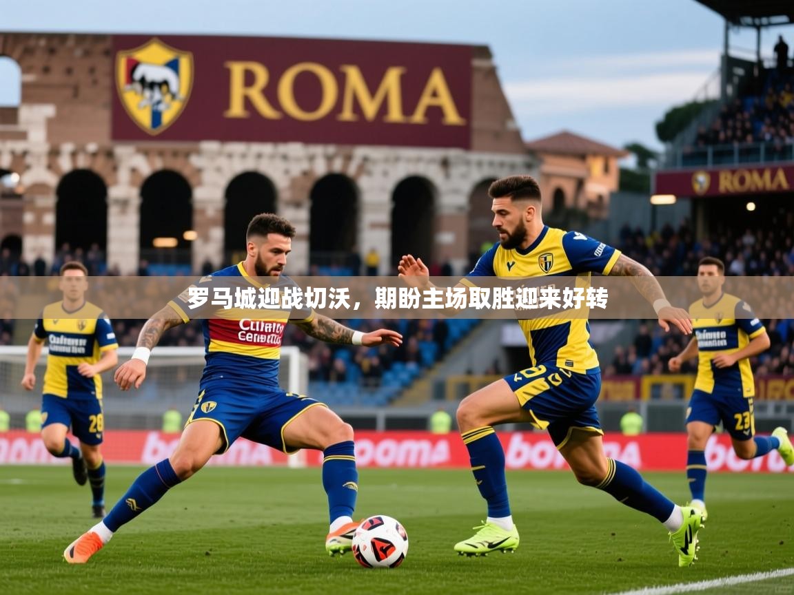 2025开云体育app在线罗马城迎战切沃，期盼主场取胜迎来好转