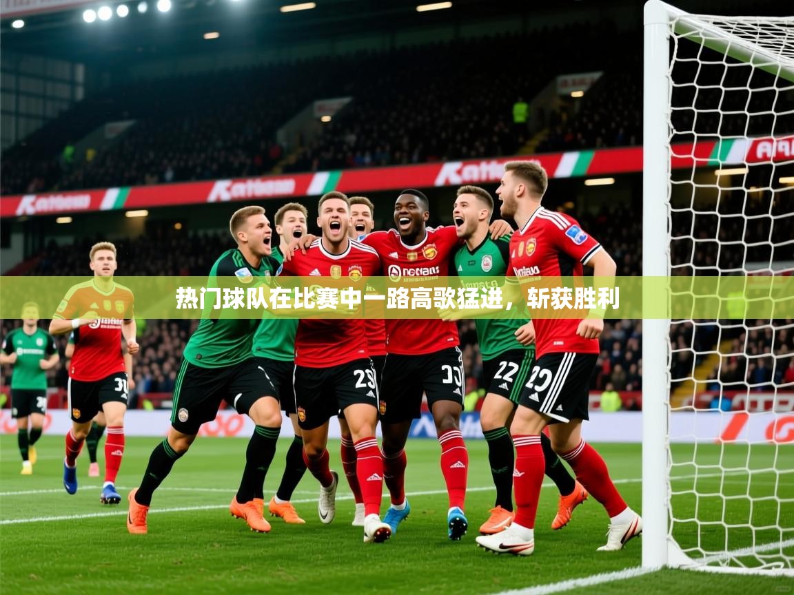2025云开体育官网热门球队在比赛中一路高歌猛进，斩获胜利