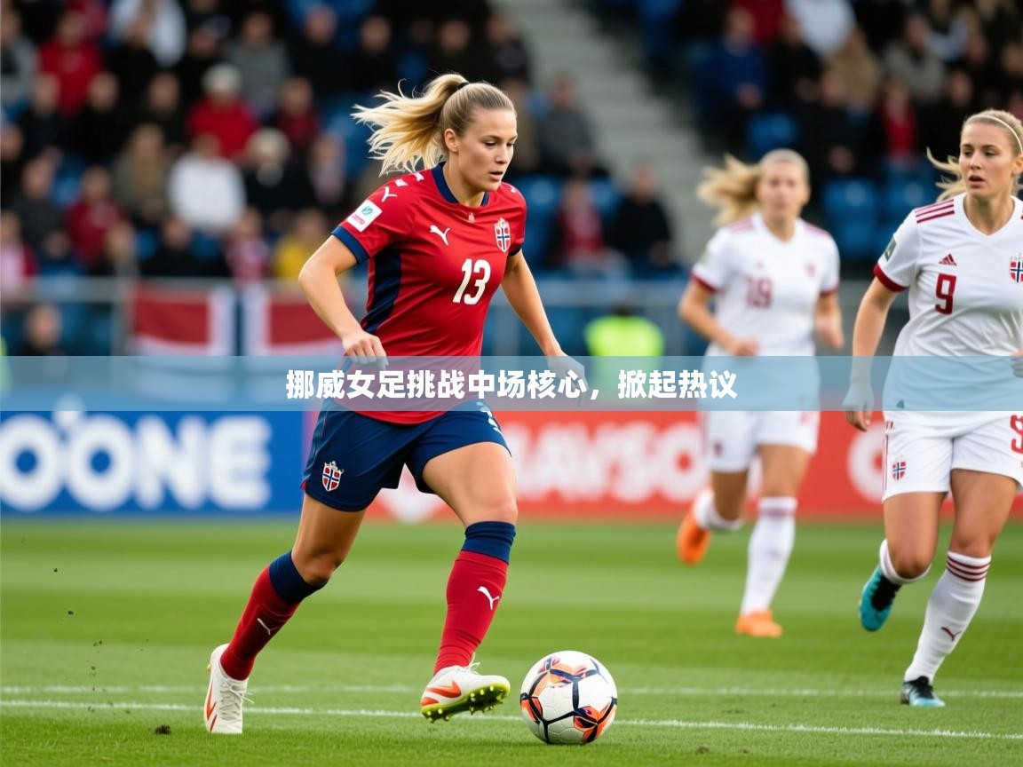 2025开云体育入口客服挪威女足挑战中场核心，掀起热议