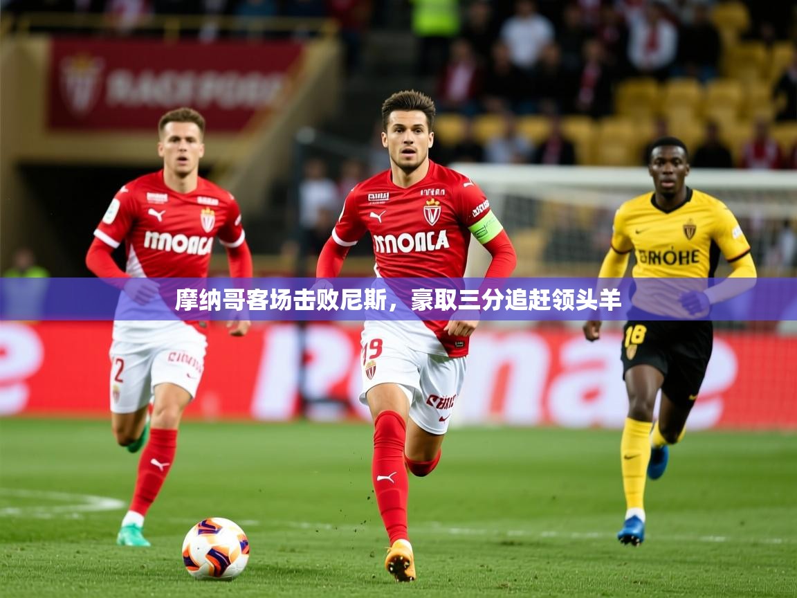 2025开云体育在线玩摩纳哥客场击败尼斯，豪取三分追赶领头羊