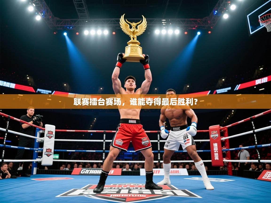 2025开云体育app网页版入口联赛擂台赛场,谁能夺得最后胜利? 第4张
