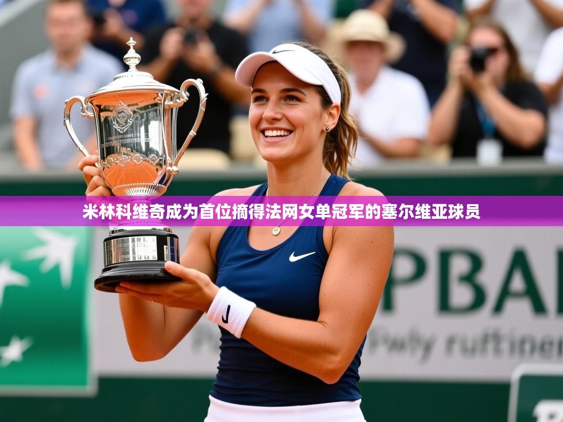 2025云开体育app网页版入口米林科维奇成为首位摘得法网女单冠军的塞尔维亚球员