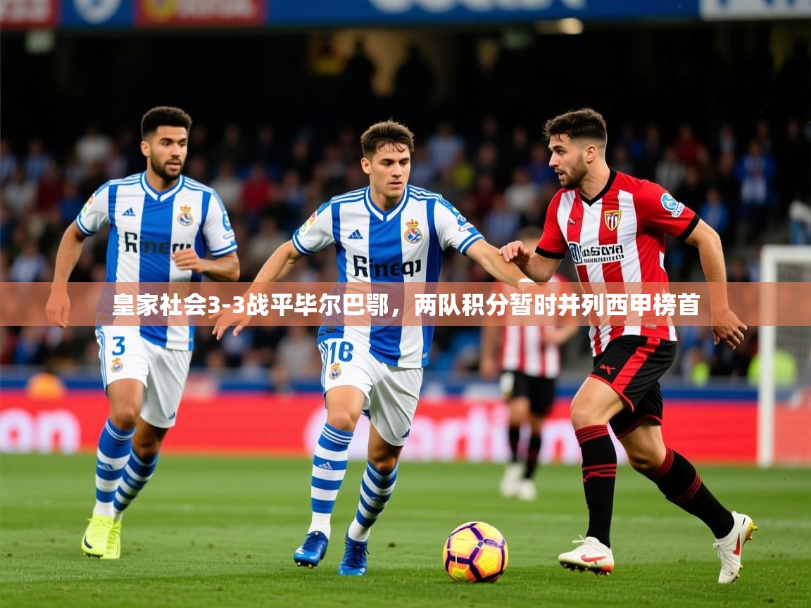 2025开云体育app下载皇家社会3-3战平毕尔巴鄂,两队积分暂时并列西甲榜首 第1张