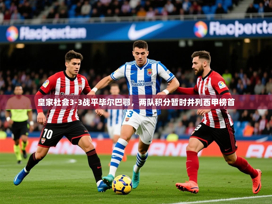 2025开云体育app下载皇家社会3-3战平毕尔巴鄂,两队积分暂时并列西甲榜首 第4张