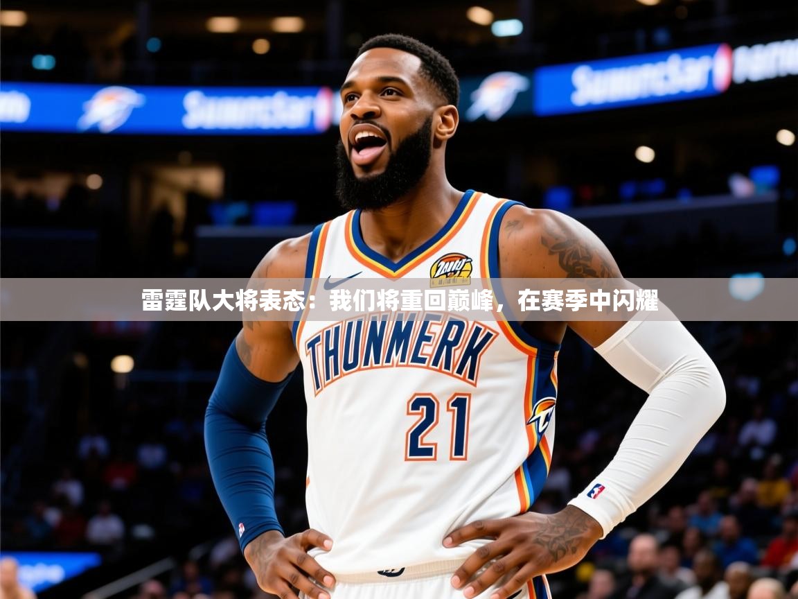 2025开云体育在线入口雷霆队大将表态:我们将重回巅峰,在赛季中闪耀 第3张
