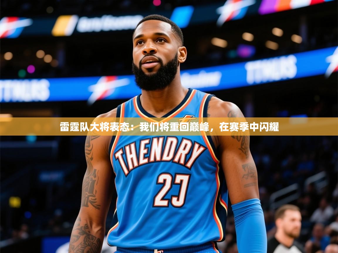 2025开云体育在线入口雷霆队大将表态:我们将重回巅峰,在赛季中闪耀 第2张