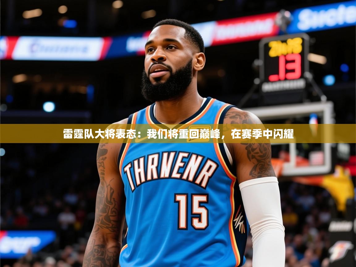 2025开云体育在线入口雷霆队大将表态:我们将重回巅峰,在赛季中闪耀 第4张