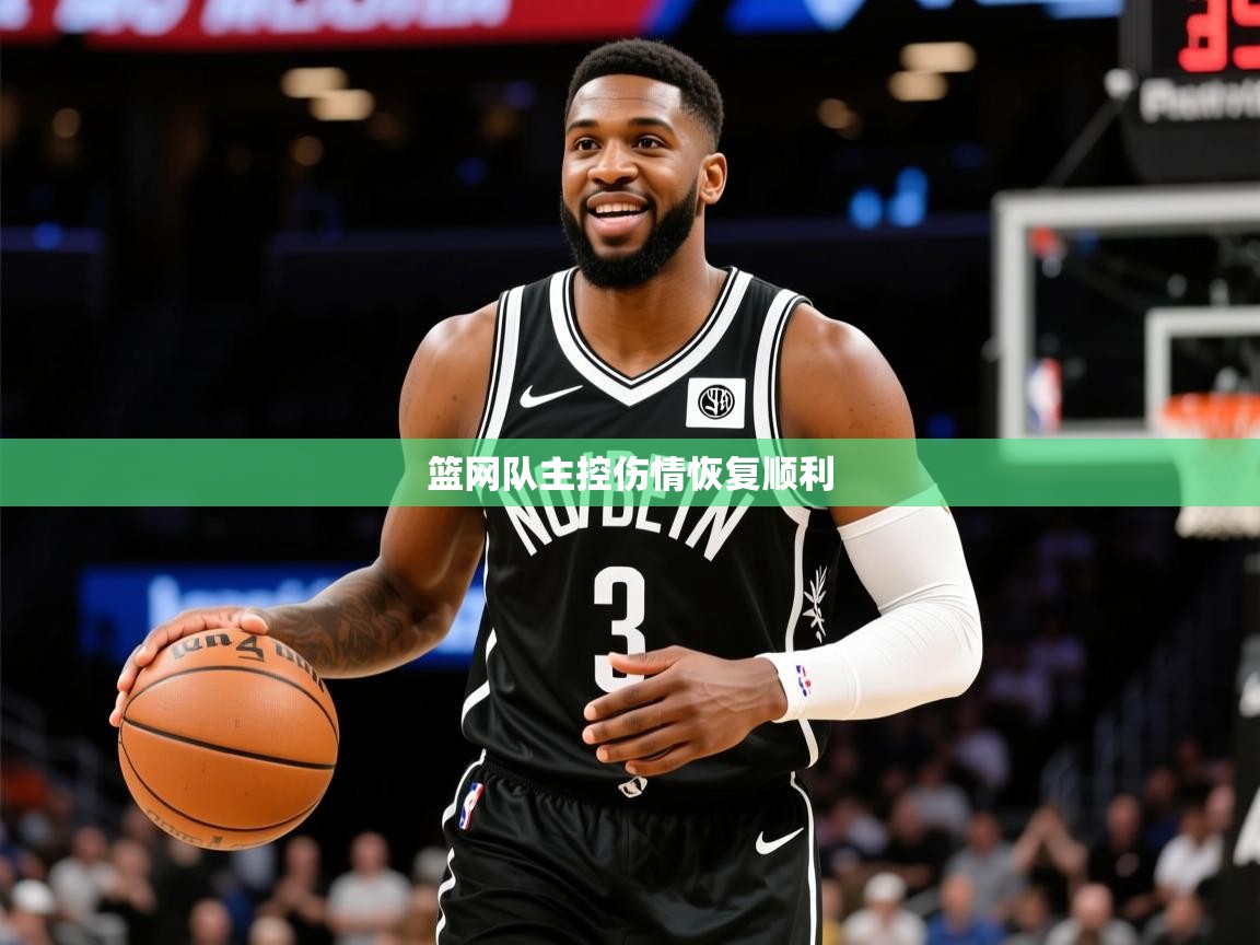 2025开云体育入口平台篮网队主控伤情恢复顺利 第2张