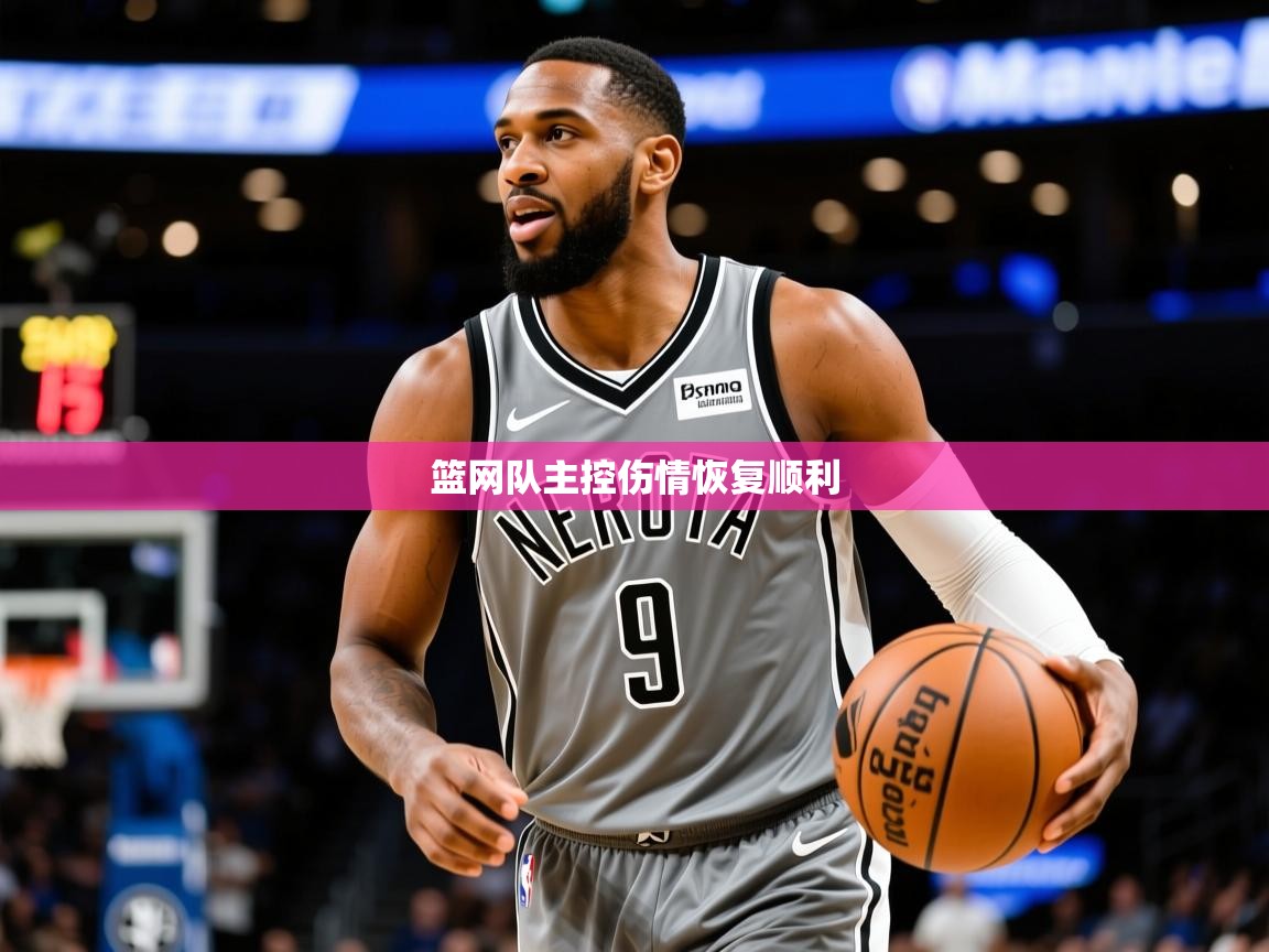 2025开云体育入口平台篮网队主控伤情恢复顺利 第1张