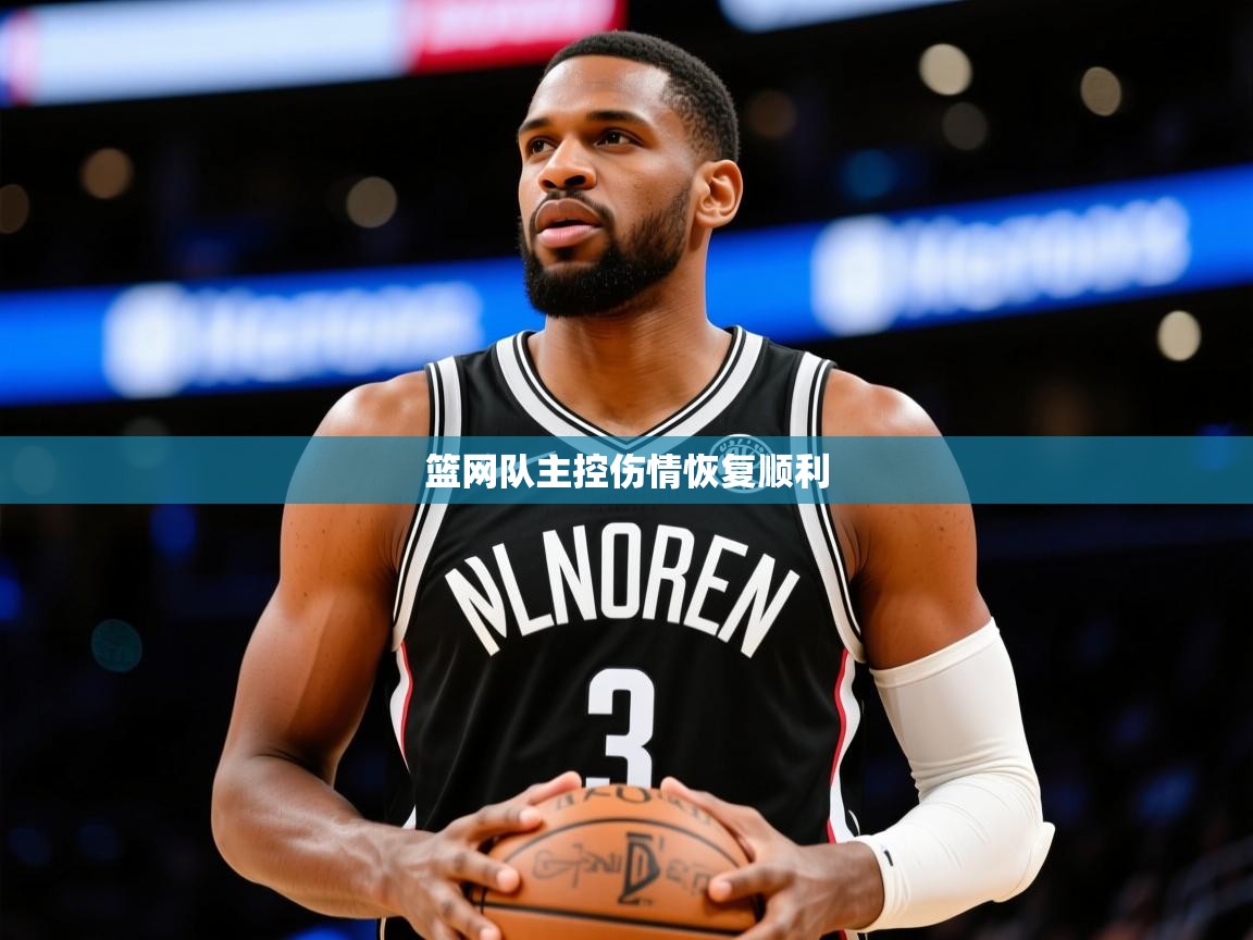 2025开云体育入口平台篮网队主控伤情恢复顺利 第4张