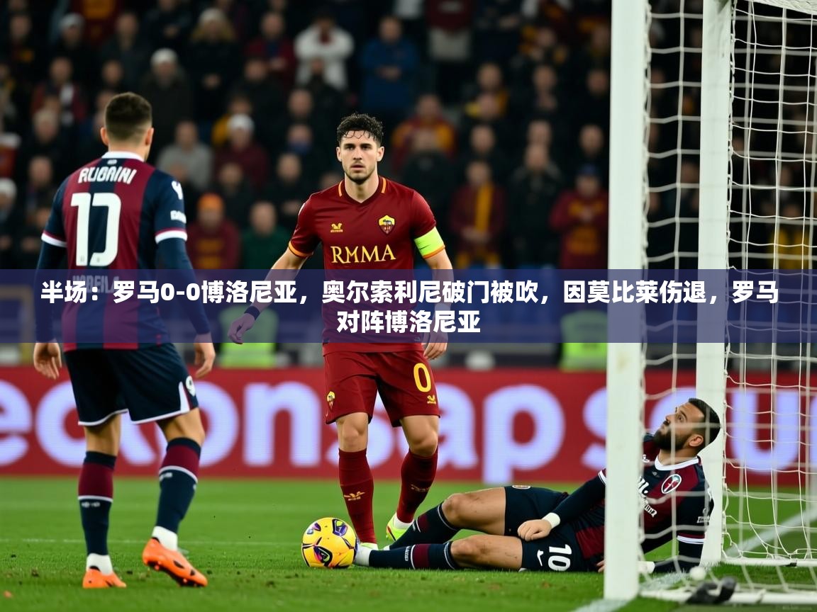 2025开云体育入口下载半场：罗马0-0博洛尼亚，奥尔索利尼破门被吹，因莫比莱伤退，罗马对阵博洛尼亚  第2张