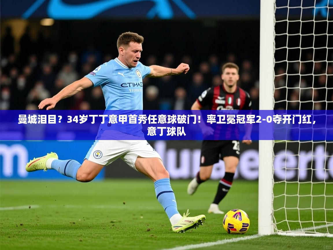2025开云体育入口曼城泪目？34岁丁丁意甲首秀任意球破门！率卫冕冠军2-0夺开门红，意丁球队  第1张