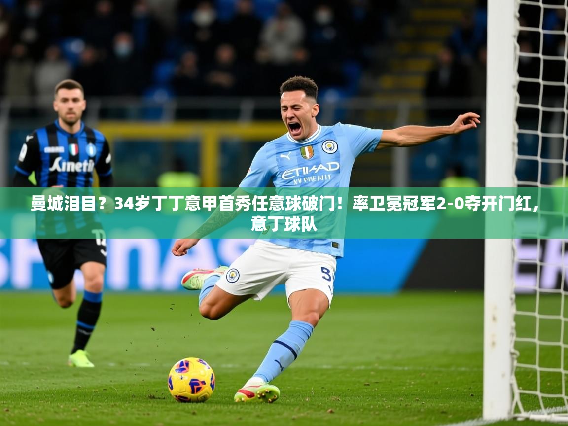 2025开云体育入口曼城泪目？34岁丁丁意甲首秀任意球破门！率卫冕冠军2-0夺开门红，意丁球队  第2张