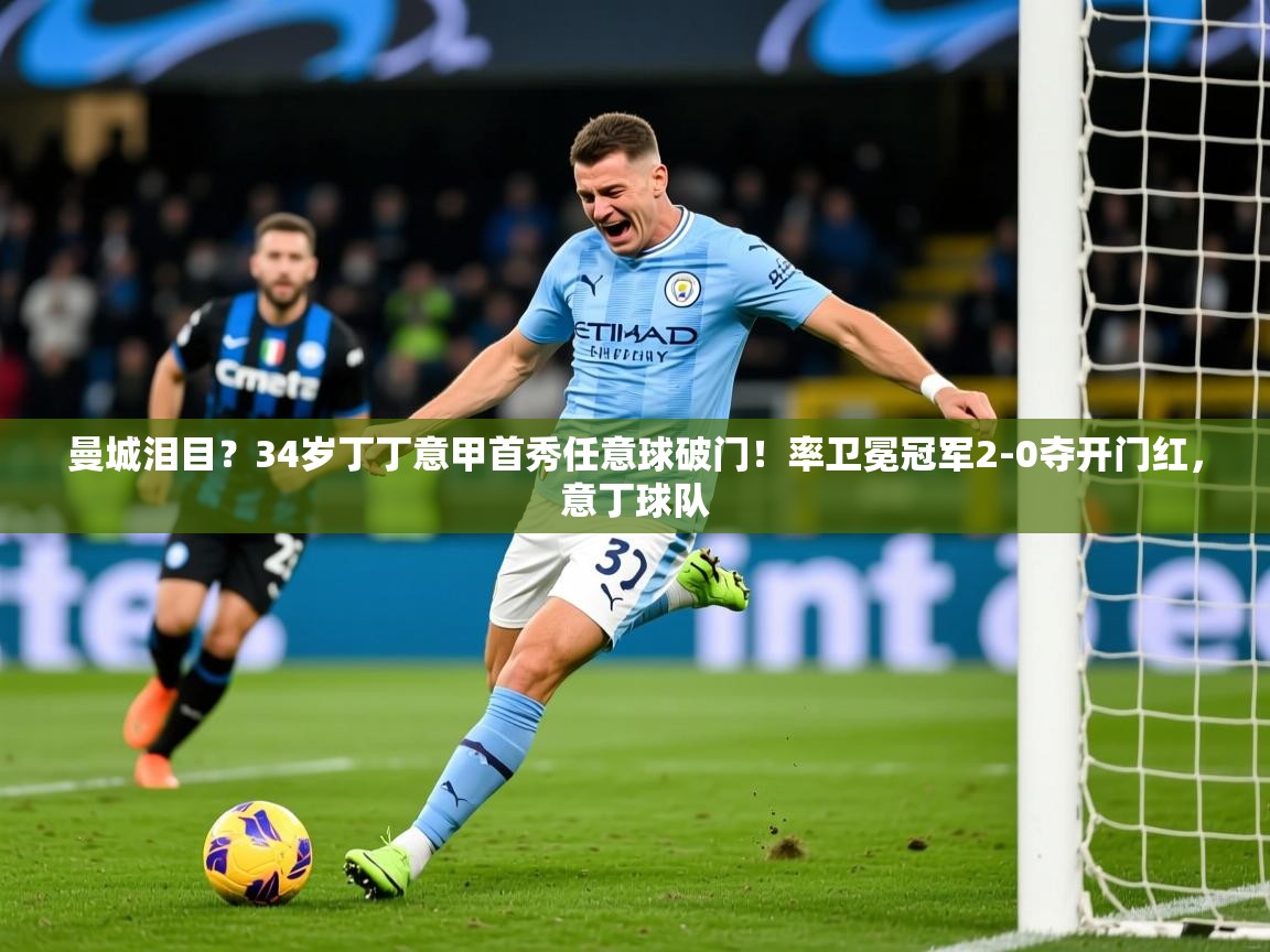 2025开云体育入口曼城泪目？34岁丁丁意甲首秀任意球破门！率卫冕冠军2-0夺开门红，意丁球队  第4张