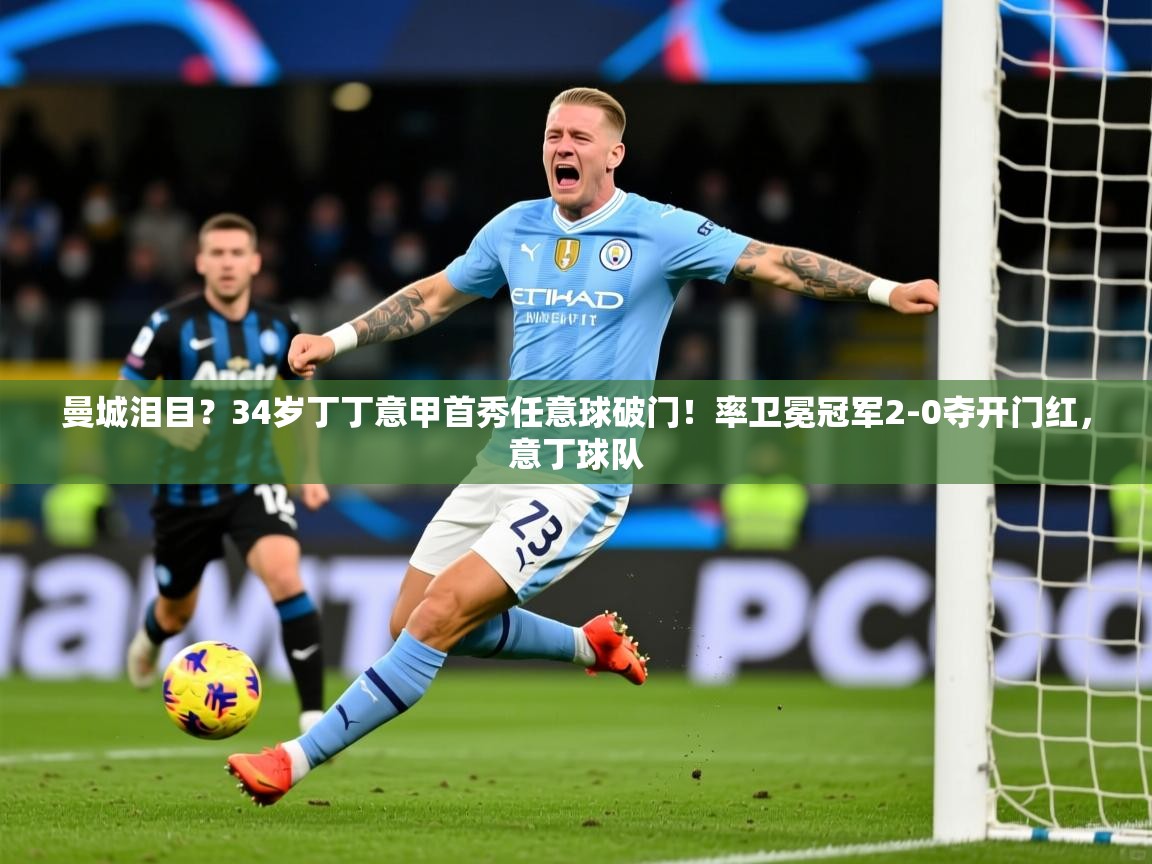 2025开云体育入口曼城泪目？34岁丁丁意甲首秀任意球破门！率卫冕冠军2-0夺开门红，意丁球队  第3张
