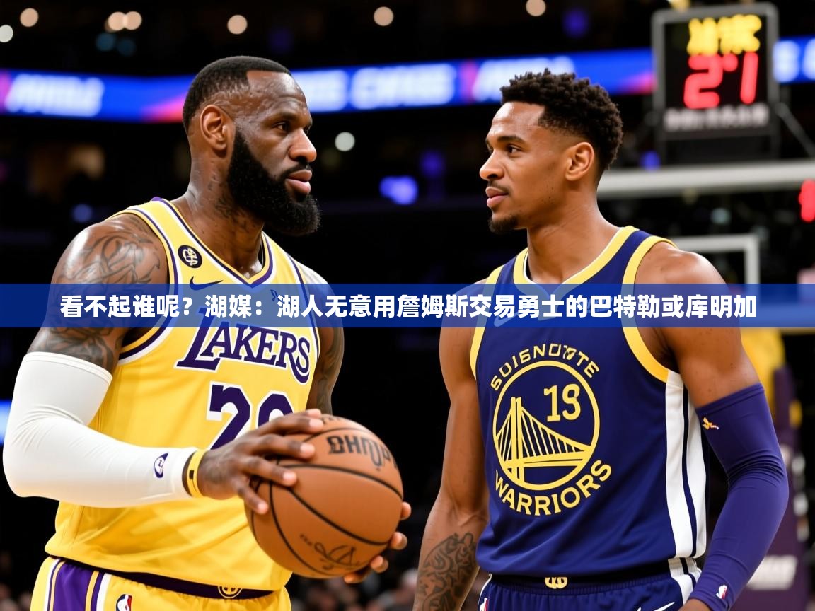 2025开云体育在线登录看不起谁呢？湖媒：湖人无意用詹姆斯交易勇士的巴特勒或库明加  第4张