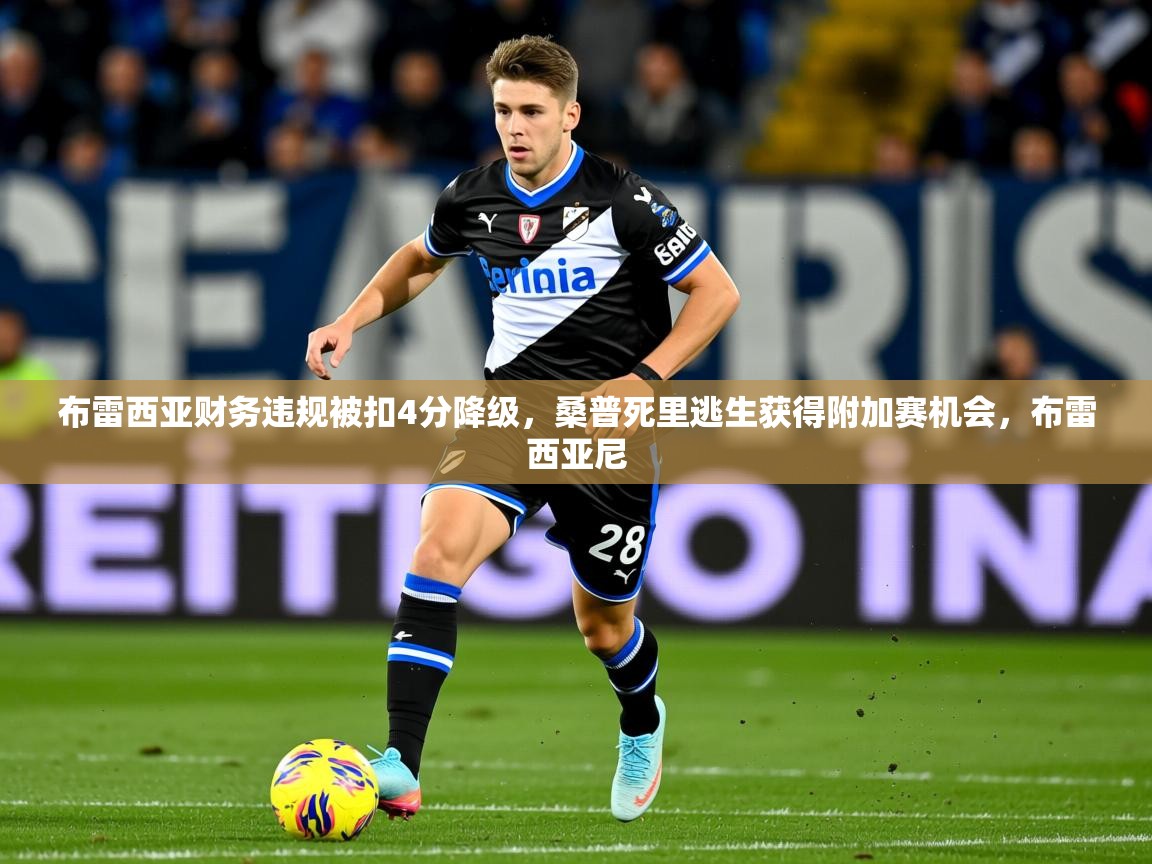 2025kaiyun体育入口布雷西亚财务违规被扣4分降级，桑普死里逃生获得附加赛机会，布雷西亚尼  第2张