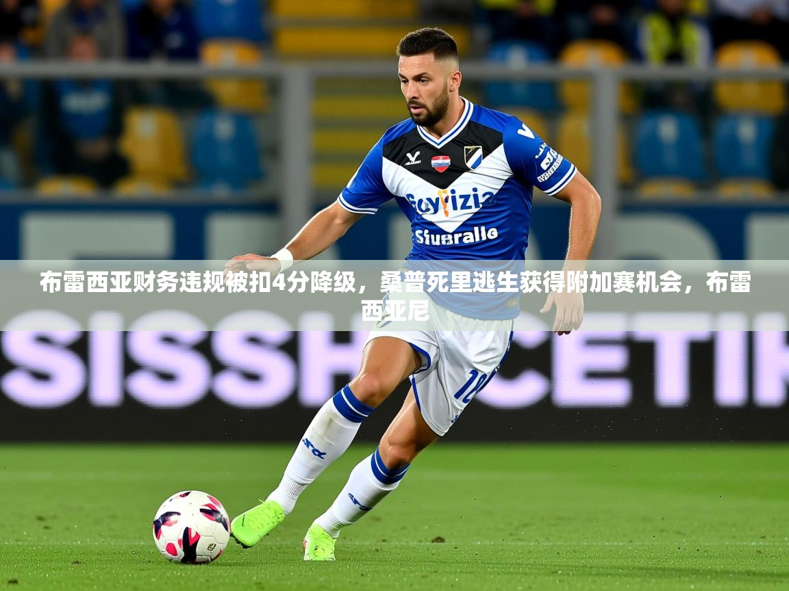 2025kaiyun体育入口布雷西亚财务违规被扣4分降级，桑普死里逃生获得附加赛机会，布雷西亚尼  第3张