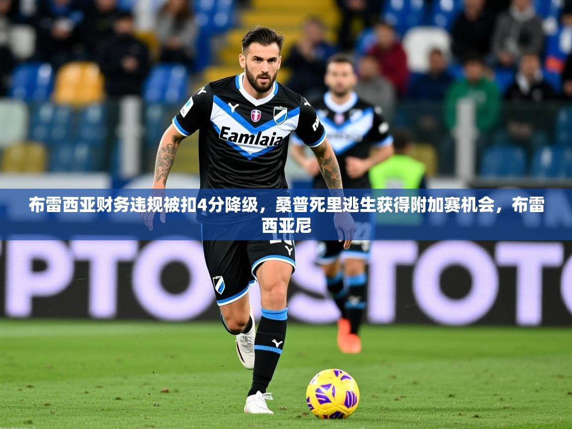 2025kaiyun体育入口布雷西亚财务违规被扣4分降级，桑普死里逃生获得附加赛机会，布雷西亚尼  第4张