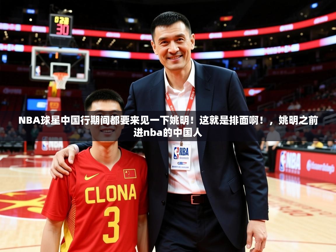 2025云开体育app网页版入口NBA球星中国行期间都要来见一下姚明!这就是排面啊!,姚明之前进nba的中国人 第3张