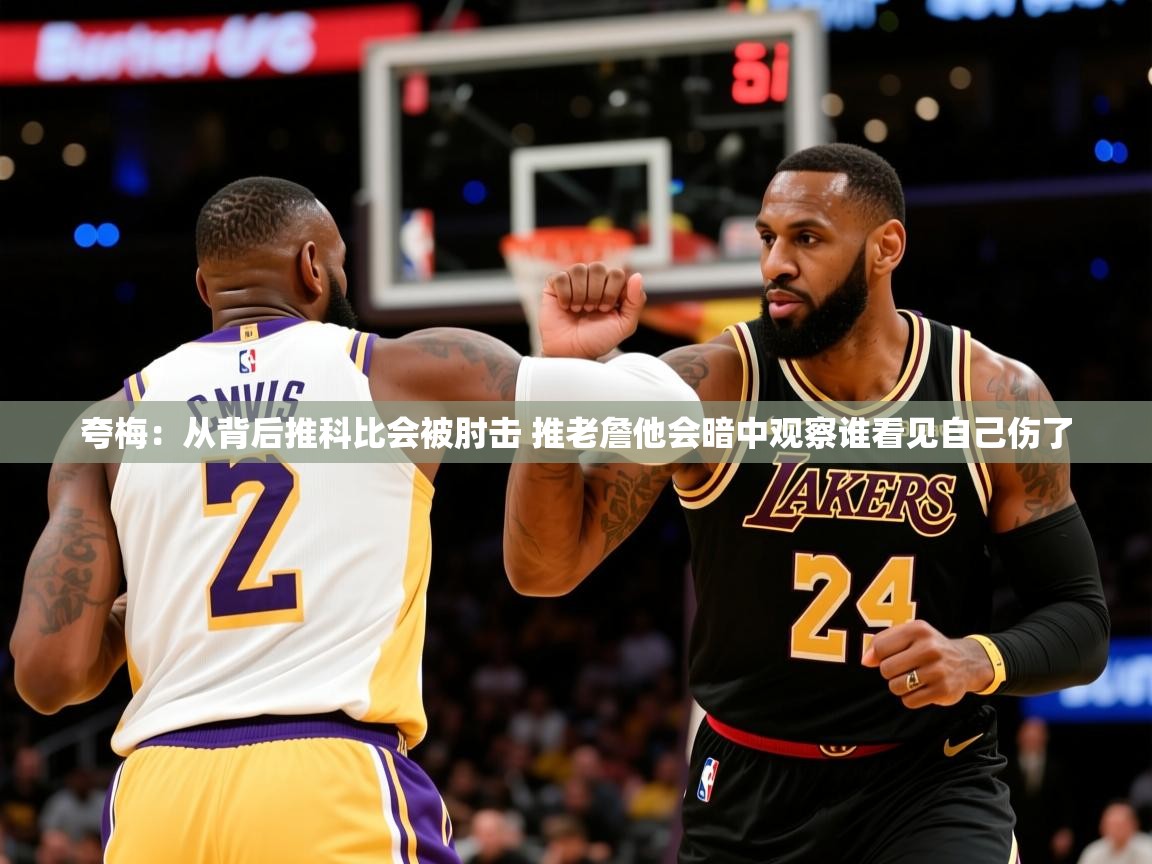 2025开云体育app夸梅：从背后推科比会被肘击 推老詹他会暗中观察谁看见自己伤了  第1张