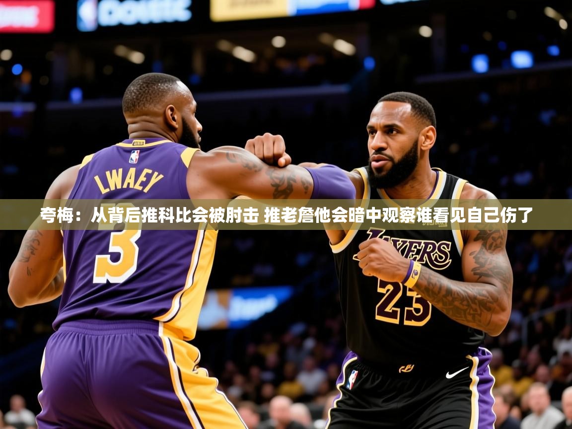 2025开云体育app夸梅：从背后推科比会被肘击 推老詹他会暗中观察谁看见自己伤了  第2张